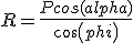 R=\frac{Pcos(alpha)}{cos(phi)}